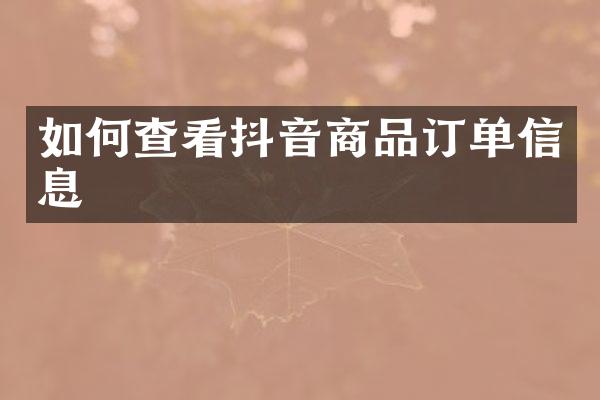 如何查看抖音商品订单信息