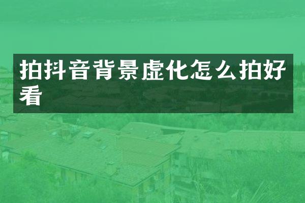 拍抖音背景虚化怎么拍好看