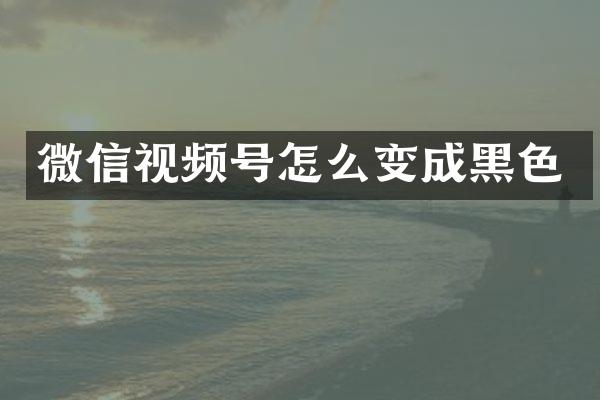 微信视频号怎么变成黑色