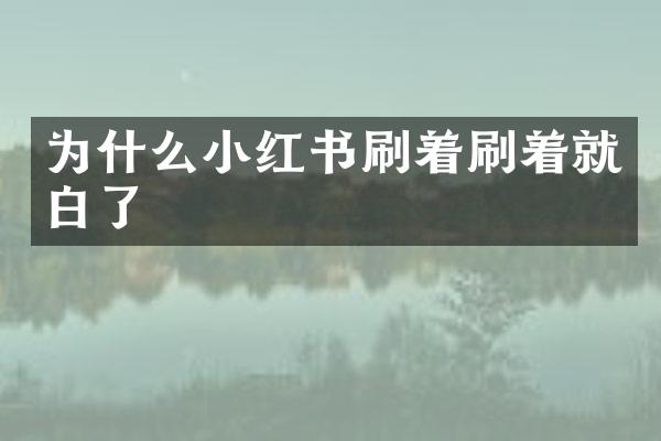 为什么小红书刷着刷着就白了