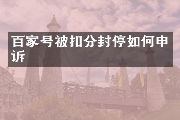 百家号被扣分封停如何申诉