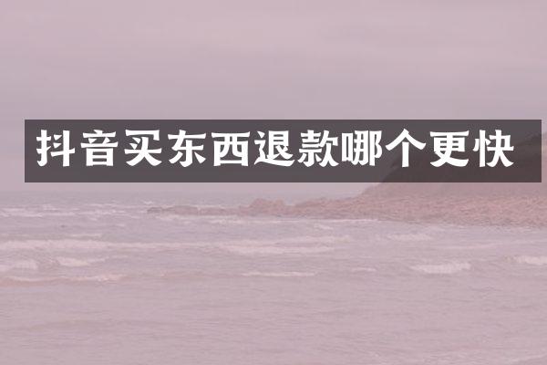 抖音买东西退款哪个更快