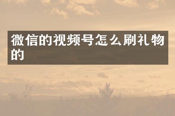 微信的视频号怎么刷礼物的
