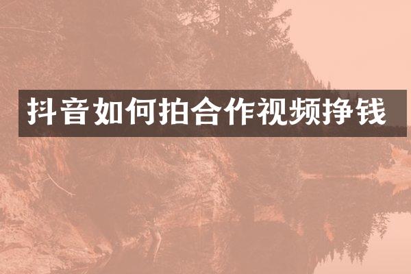 抖音如何拍合作视频挣钱
