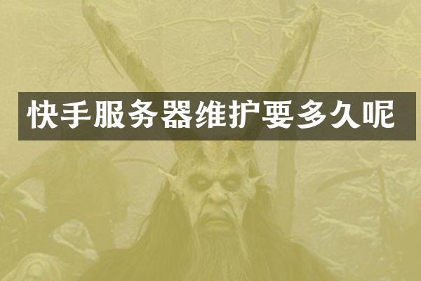 快手服务器维护要多久呢