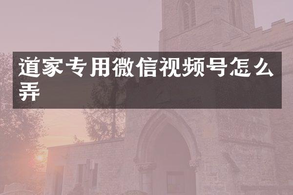 道家专用微信视频号怎么弄