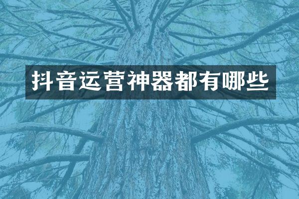 抖音运营神器都有哪些