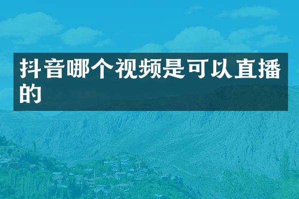 抖音哪个视频是可以直播的
