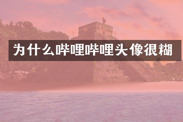 为什么哔哩哔哩头像很糊