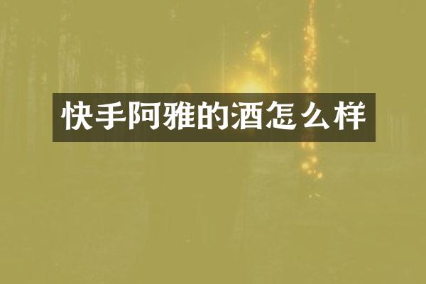 快手阿雅的酒怎么样
