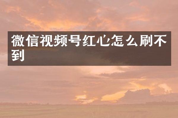微信视频号红心怎么刷不到