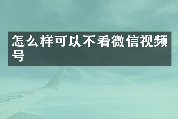 怎么样可以不看微信视频号