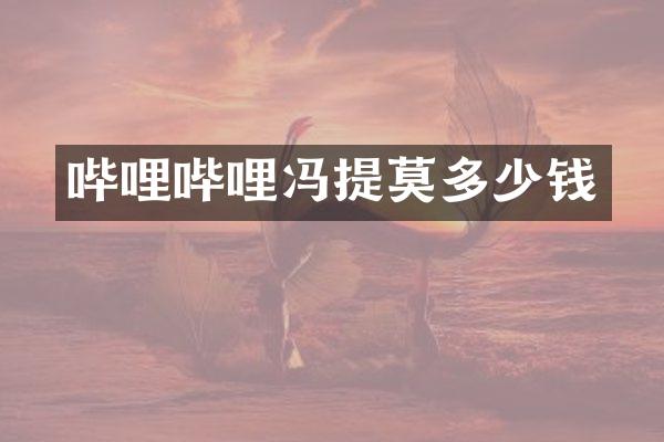 哔哩哔哩冯提莫多少钱