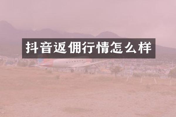 抖音返佣行情怎么样