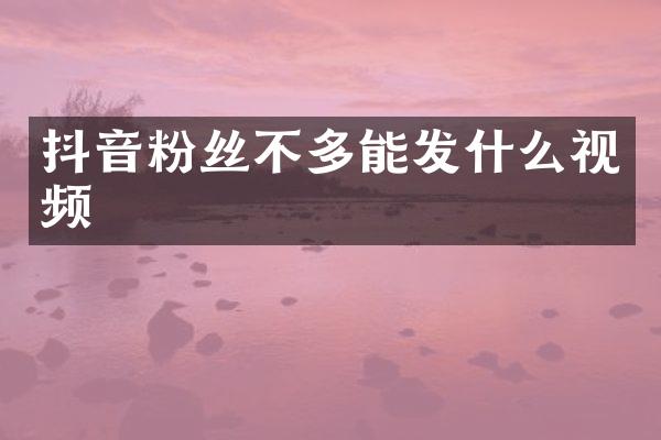 抖音粉丝不多能发什么视频