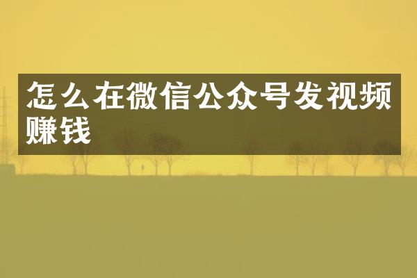 怎么在微信公众号发视频赚钱