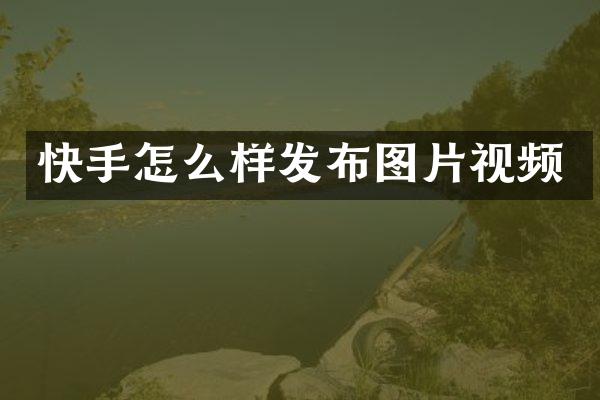 快手怎么样发布图片视频