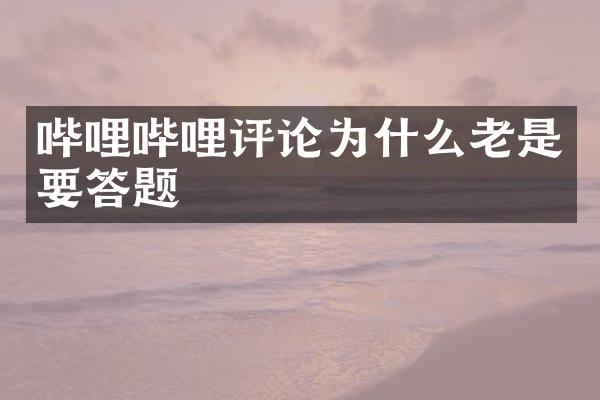 哔哩哔哩评论为什么老是要答题