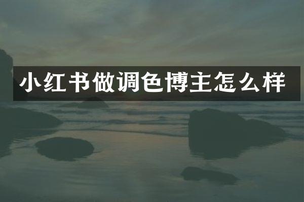 小红书做调色博主怎么样