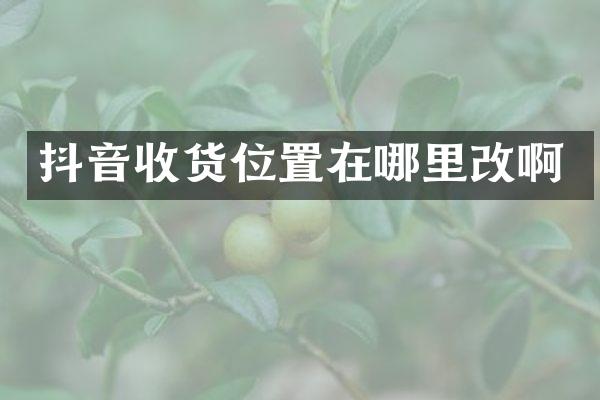 抖音收货位置在哪里改啊