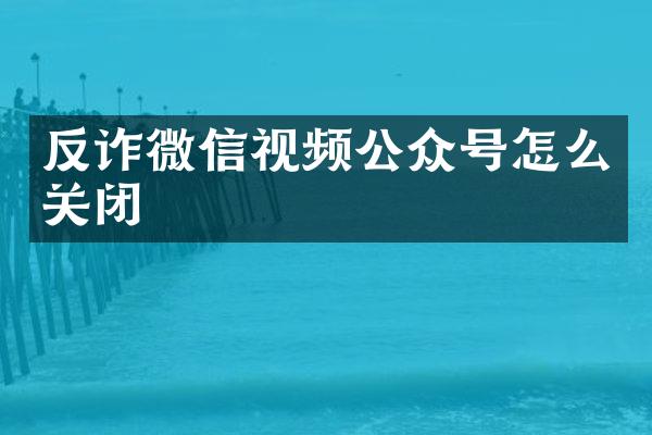 反诈微信视频公众号怎么关闭
