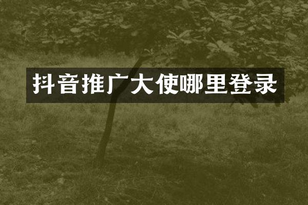 抖音推广大使哪里登录