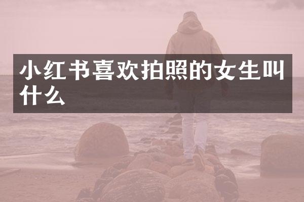 小红书喜欢拍照的女生叫什么