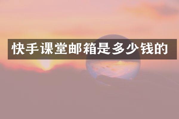 快手课堂邮箱是多少钱的