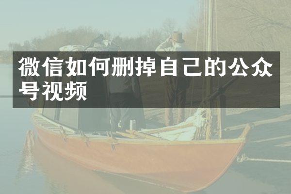 微信如何删掉自己的公众号视频
