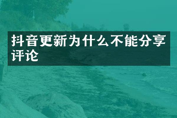 抖音更新为什么不能分享评论
