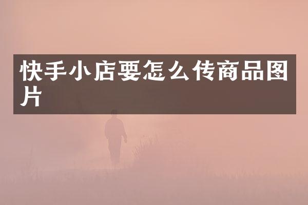 快手小店要怎么传商品图片