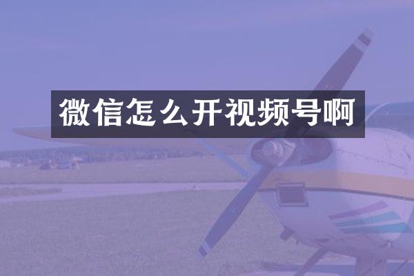 微信怎么开视频号啊