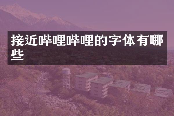 接近哔哩哔哩的字体有哪些