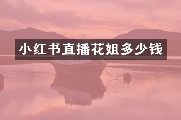 小红书直播花姐多少钱