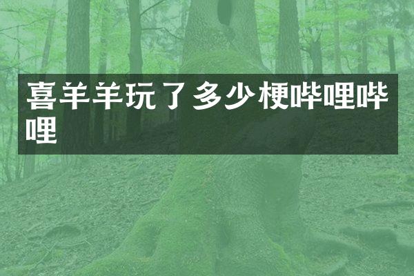 喜羊羊玩了多少梗哔哩哔哩