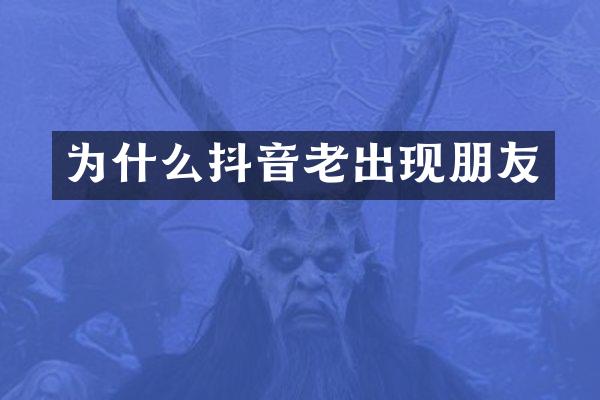 为什么抖音老出现朋友