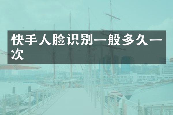 快手人脸识别一般多久一次