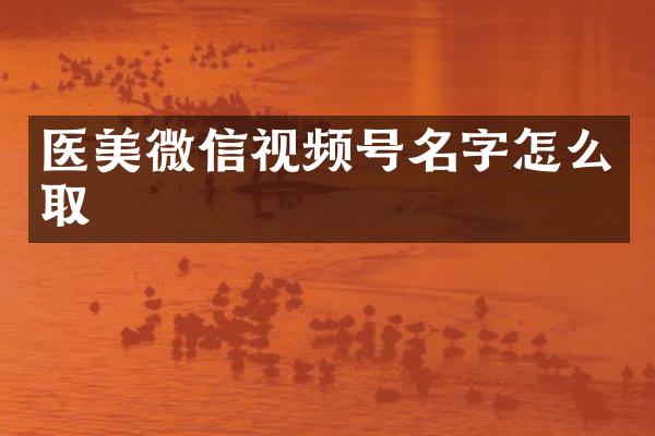 医美微信视频号名字怎么取