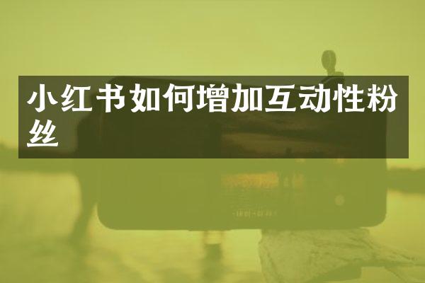 小红书如何增加互动性粉丝