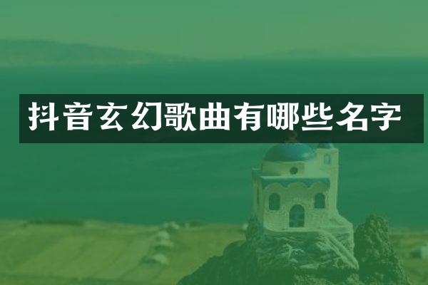 抖音玄幻歌曲有哪些名字