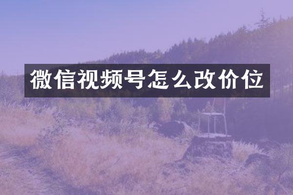 微信视频号怎么改价位