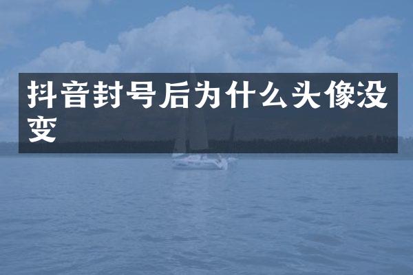 抖音封号后为什么头像没变