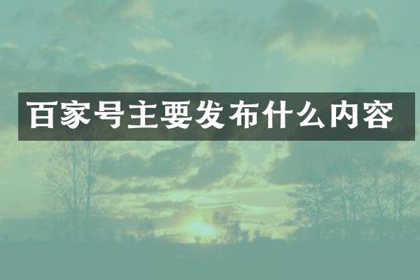 百家号主要发布什么内容