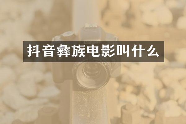 抖音彝族电影叫什么