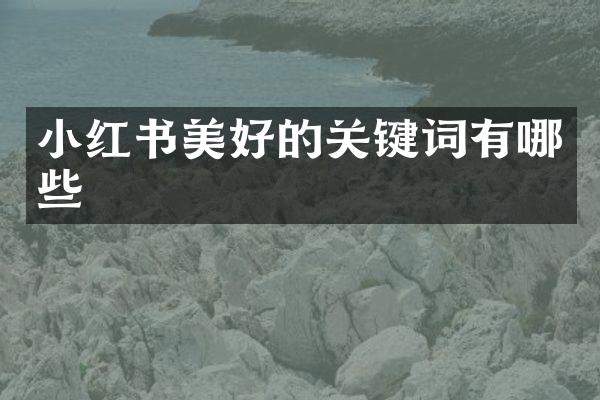 小红书美好的关键词有哪些