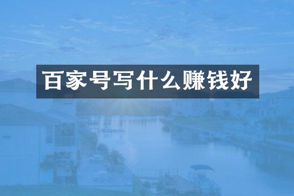 百家号写什么赚钱好