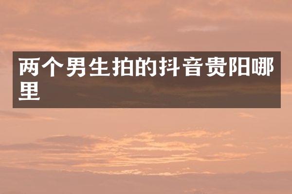 两个男生拍的抖音贵阳哪里