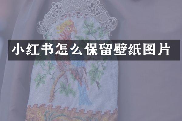 小红书怎么保留壁纸图片