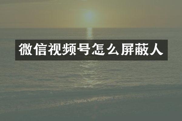 微信视频号怎么屏蔽人