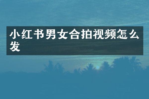 小红书男女合拍视频怎么发